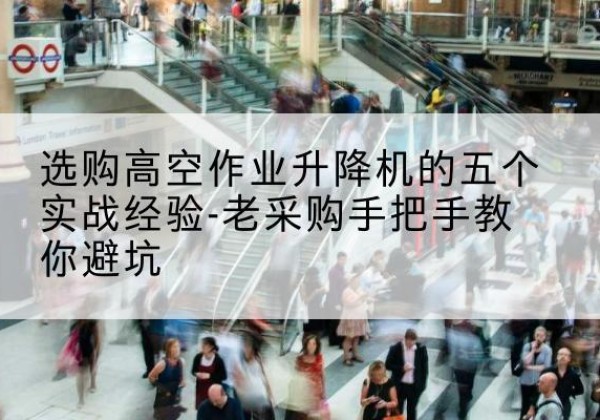 任泽高空作业升降机厂家-选购高空作业升降机的五个实战经验-老采购手把手教你避坑