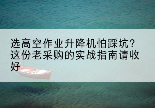 任泽高空作业升降机厂家推荐-选高空作业升降机怕踩坑？这份老采购的实战指南请收好