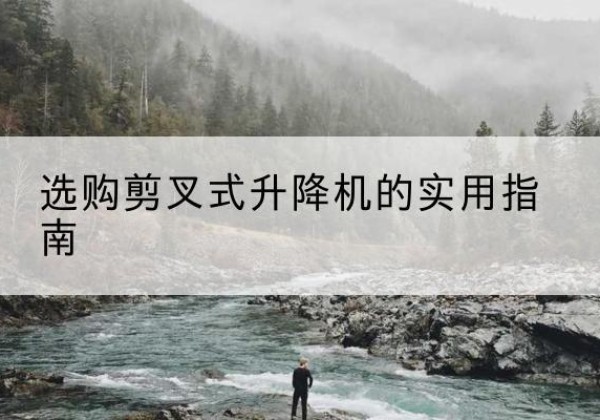 任泽剪叉式升降机怎么选-选购剪叉式升降机的实用指南